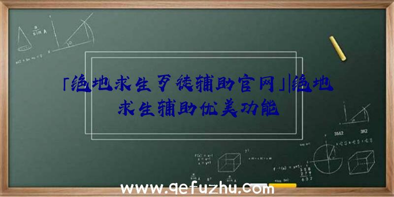 「绝地求生歹徒辅助官网」|绝地求生辅助优美功能